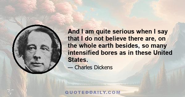 And I am quite serious when I say that I do not believe there are, on the whole earth besides, so many intensified bores as in these United States.