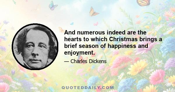 And numerous indeed are the hearts to which Christmas brings a brief season of happiness and enjoyment.