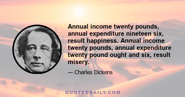 Annual income twenty pounds, annual expenditure nineteen six, result happiness. Annual income twenty pounds, annual expenditure twenty pound ought and six, result misery.