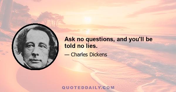 Ask no questions, and you'll be told no lies.