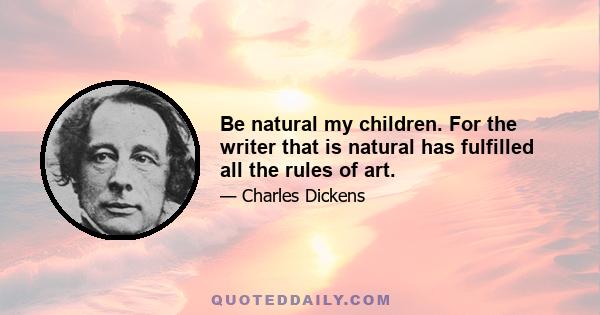 Be natural my children. For the writer that is natural has fulfilled all the rules of art.