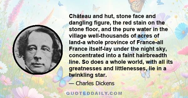 Château and hut, stone face and dangling figure, the red stain on the stone floor, and the pure water in the village well-thousands of acres of land-a whole province of France-all France itself-lay under the night sky,