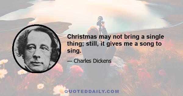 Christmas may not bring a single thing; still, it gives me a song to sing.