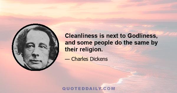 Cleanliness is next to Godliness, and some people do the same by their religion.