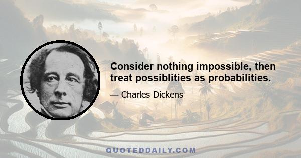 Consider nothing impossible, then treat possiblities as probabilities.