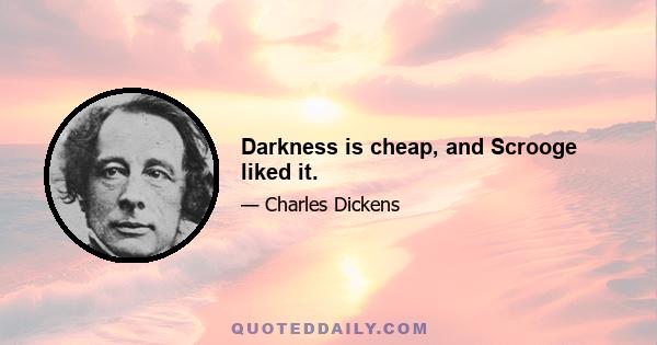 Darkness is cheap, and Scrooge liked it.