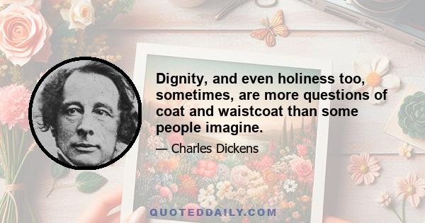 Dignity, and even holiness too, sometimes, are more questions of coat and waistcoat than some people imagine.