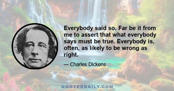 Everybody said so. Far be it from me to assert that what everybody says must be true. Everybody is, often, as likely to be wrong as right.