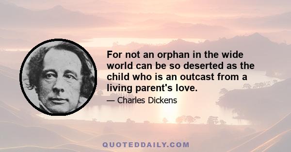 For not an orphan in the wide world can be so deserted as the child who is an outcast from a living parent's love.