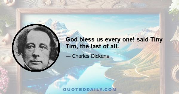 God bless us every one! said Tiny Tim, the last of all.