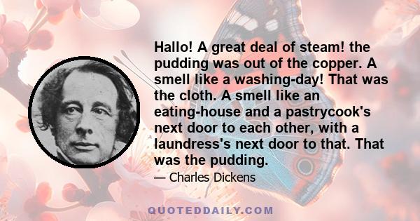 Hallo! A great deal of steam! the pudding was out of the copper. A smell like a washing-day! That was the cloth. A smell like an eating-house and a pastrycook's next door to each other, with a laundress's next door to