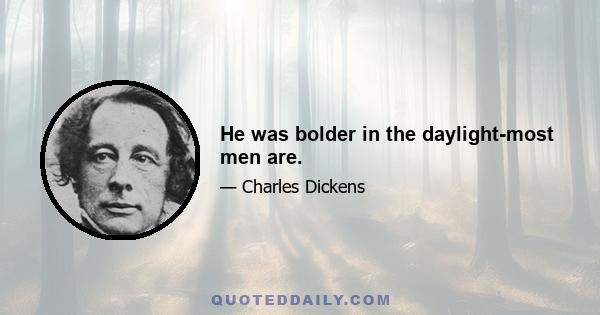 He was bolder in the daylight-most men are.