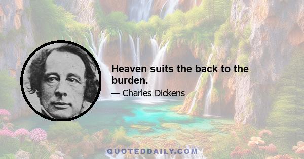 Heaven suits the back to the burden.