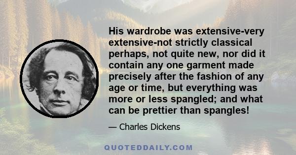 His wardrobe was extensive-very extensive-not strictly classical perhaps, not quite new, nor did it contain any one garment made precisely after the fashion of any age or time, but everything was more or less spangled;