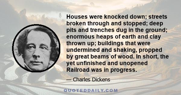 Houses were knocked down; streets broken through and stopped; deep pits and trenches dug in the ground; enormous heaps of earth and clay thrown up; buildings that were undermined and shaking, propped by great beams of