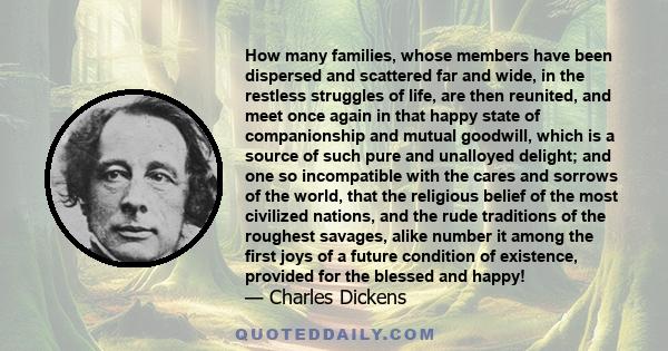 How many families, whose members have been dispersed and scattered far and wide, in the restless struggles of life, are then reunited, and meet once again in that happy state of companionship and mutual goodwill, which