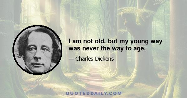 I am not old, but my young way was never the way to age.