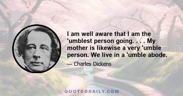 I am well aware that I am the 'umblest person going. . . . My mother is likewise a very 'umble person. We live in a 'umble abode.