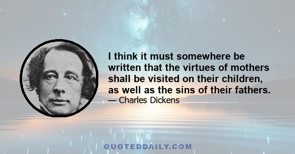 I think it must somewhere be written that the virtues of mothers shall be visited on their children, as well as the sins of their fathers.