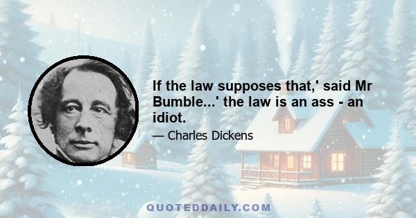 If the law supposes that,' said Mr Bumble...' the law is an ass - an idiot.