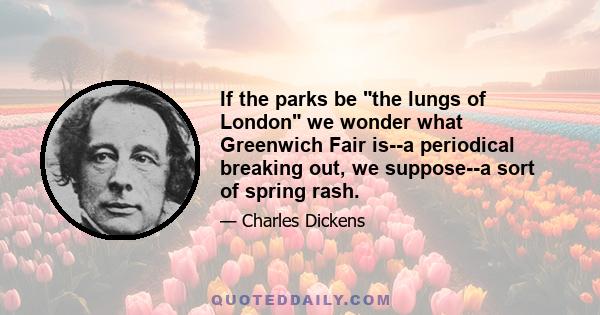 If the parks be the lungs of London we wonder what Greenwich Fair is--a periodical breaking out, we suppose--a sort of spring rash.