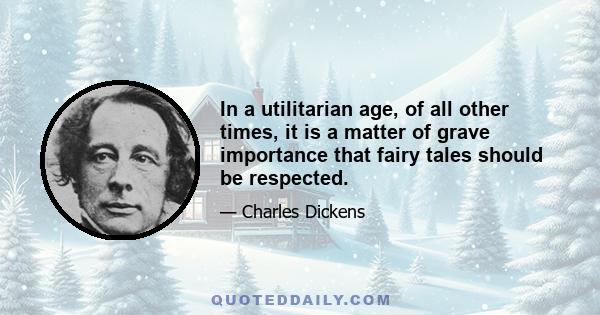 In a utilitarian age, of all other times, it is a matter of grave importance that fairy tales should be respected.