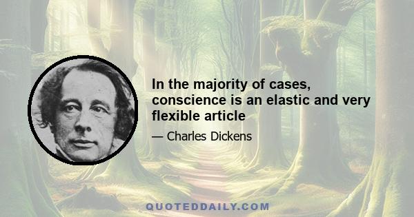 In the majority of cases, conscience is an elastic and very flexible article