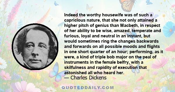 Indeed the worthy housewife was of such a capricious nature, that she not only attained a higher pitch of genius than Macbeth, in respect of her ability to be wise, amazed, temperate and furious, loyal and neutral in an 