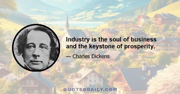 Industry is the soul of business and the keystone of prosperity.