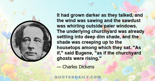 It had grown darker as they talked, and the wind was sawing and the sawdust was whirling outside paler windows. The underlying churchyard was already settling into deep dim shade, and the shade was creeping up to the