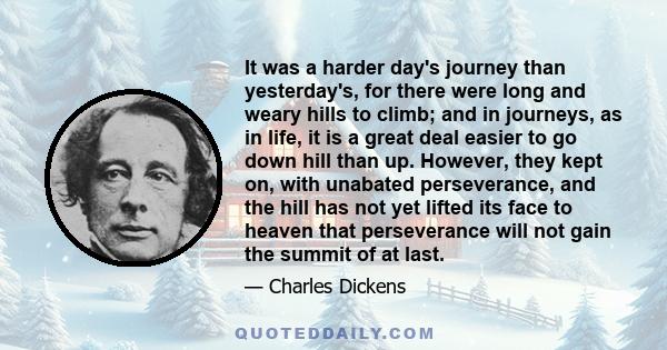 It was a harder day's journey than yesterday's, for there were long and weary hills to climb; and in journeys, as in life, it is a great deal easier to go down hill than up. However, they kept on, with unabated