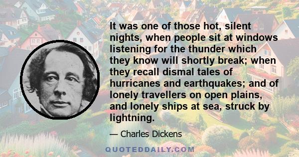 It was one of those hot, silent nights, when people sit at windows listening for the thunder which they know will shortly break; when they recall dismal tales of hurricanes and earthquakes; and of lonely travellers on