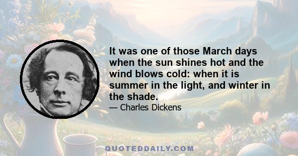 It was one of those March days when the sun shines hot and the wind blows cold: when it is summer in the light, and winter in the shade.