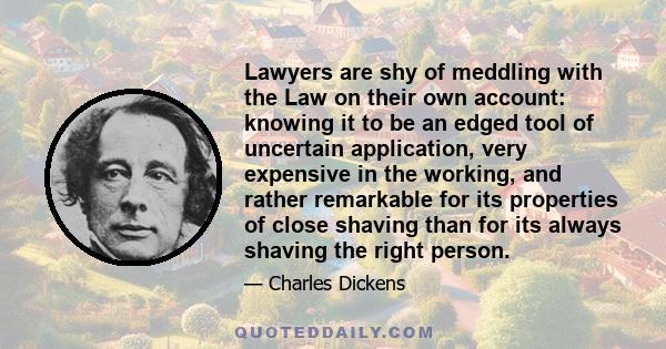 Lawyers are shy of meddling with the Law on their own account: knowing it to be an edged tool of uncertain application, very expensive in the working, and rather remarkable for its properties of close shaving than for