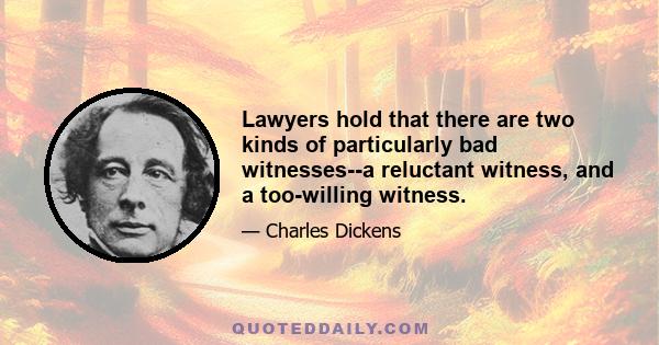 Lawyers hold that there are two kinds of particularly bad witnesses--a reluctant witness, and a too-willing witness.