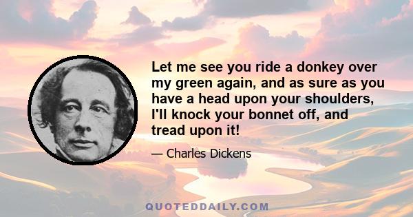 Let me see you ride a donkey over my green again, and as sure as you have a head upon your shoulders, I'll knock your bonnet off, and tread upon it!