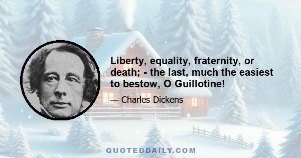 Liberty, equality, fraternity, or death; - the last, much the easiest to bestow, O Guillotine!