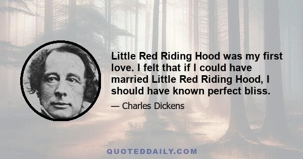 Little Red Riding Hood was my first love. I felt that if I could have married Little Red Riding Hood, I should have known perfect bliss.