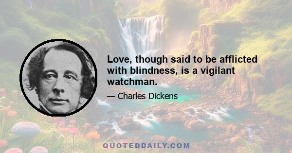 Love, though said to be afflicted with blindness, is a vigilant watchman.