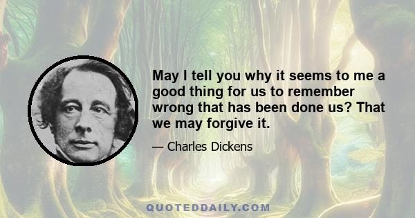 May I tell you why it seems to me a good thing for us to remember wrong that has been done us? That we may forgive it.