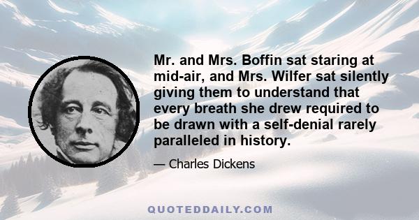 Mr. and Mrs. Boffin sat staring at mid-air, and Mrs. Wilfer sat silently giving them to understand that every breath she drew required to be drawn with a self-denial rarely paralleled in history.