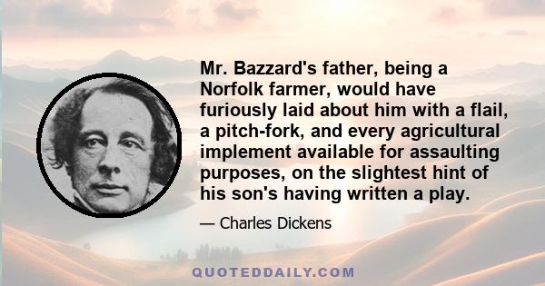 Mr. Bazzard's father, being a Norfolk farmer, would have furiously laid about him with a flail, a pitch-fork, and every agricultural implement available for assaulting purposes, on the slightest hint of his son's having 