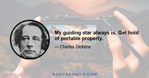 My guiding star always is, Get hold of portable property.