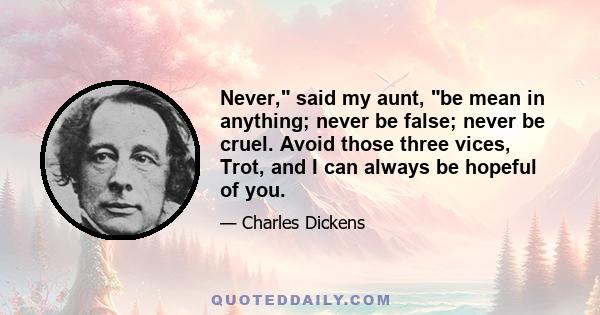 Never, said my aunt, be mean in anything; never be false; never be cruel. Avoid those three vices, Trot, and I can always be hopeful of you.