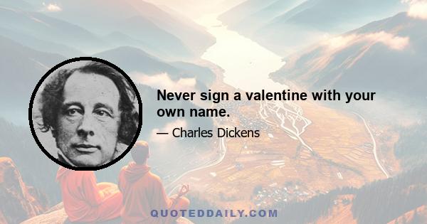 Never sign a valentine with your own name.