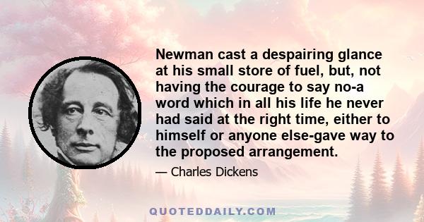 Newman cast a despairing glance at his small store of fuel, but, not having the courage to say no-a word which in all his life he never had said at the right time, either to himself or anyone else-gave way to the