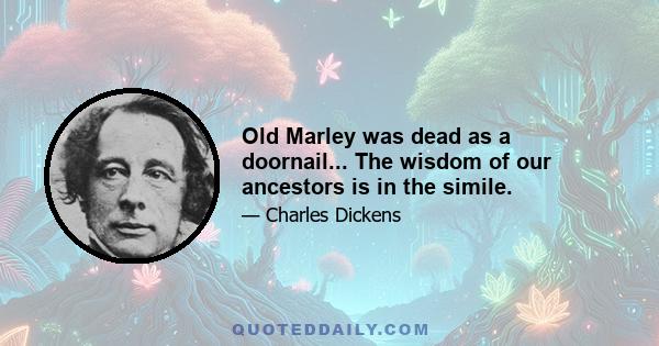 Old Marley was dead as a doornail... The wisdom of our ancestors is in the simile.