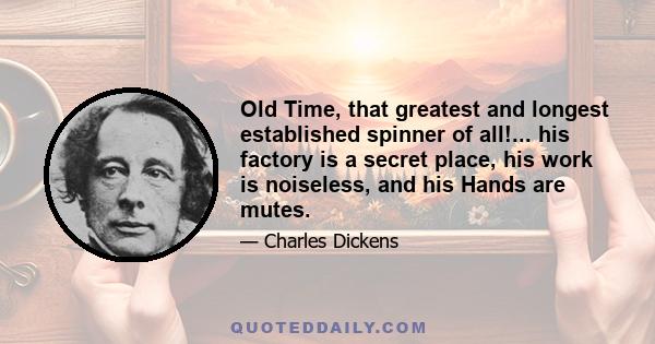 Old Time, that greatest and longest established spinner of all!... his factory is a secret place, his work is noiseless, and his Hands are mutes.