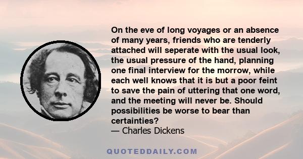 On the eve of long voyages or an absence of many years, friends who are tenderly attached will seperate with the usual look, the usual pressure of the hand, planning one final interview for the morrow, while each well