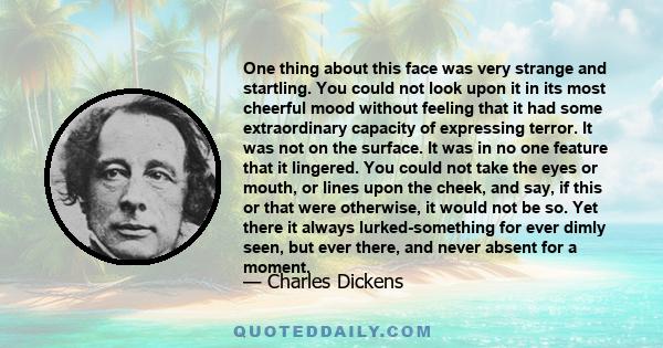 One thing about this face was very strange and startling. You could not look upon it in its most cheerful mood without feeling that it had some extraordinary capacity of expressing terror. It was not on the surface. It